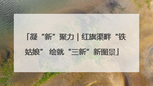 凝“新”聚力｜红旗渠畔“铁姑娘” 绘就“三新”新图景