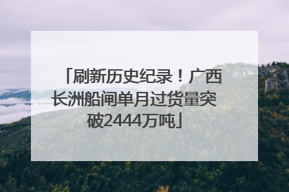 刷新历史纪录！广西长洲船闸单月过货量突破2444万吨