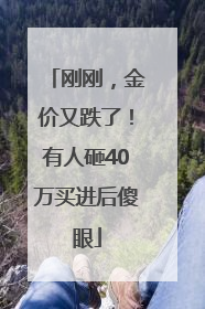 刚刚，金价又跌了！有人砸40万买进后傻眼