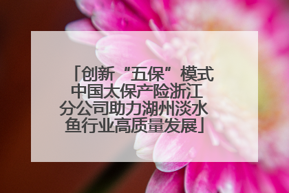 创新“五保”模式 中国太保产险浙江分公司助力湖州淡水鱼行业高质量发展
