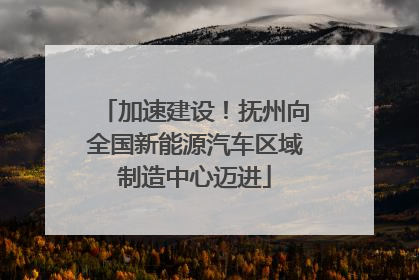 加速建设！抚州向全国新能源汽车区域制造中心迈进