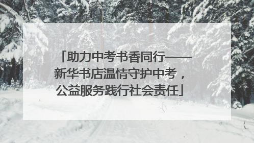 助力中考书香同行——新华书店温情守护中考，公益服务践行社会责任