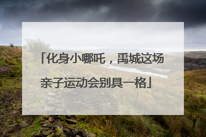 化身小哪吒，禹城这场亲子运动会别具一格