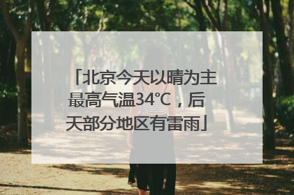 北京今天以晴为主最高气温34℃，后天部分地区有雷雨