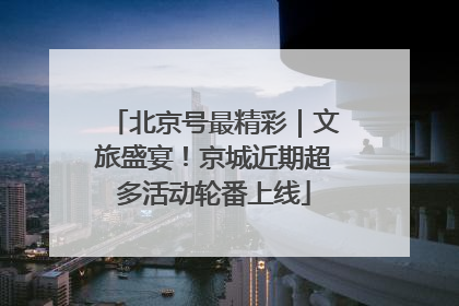 北京号最精彩｜文旅盛宴！京城近期超多活动轮番上线
