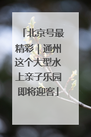 北京号最精彩｜通州这个大型水上亲子乐园即将迎客