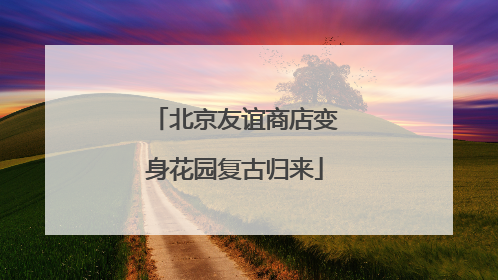 北京友谊商店变身花园复古归来