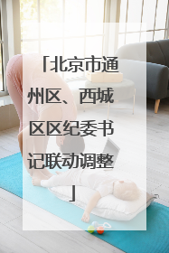 北京市通州区、西城区区纪委书记联动调整