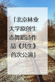 北京林业大学原创生态舞蹈诗作品《共生》首次公演