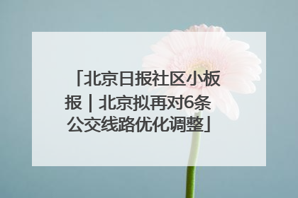 北京日报社区小板报｜北京拟再对6条公交线路优化调整