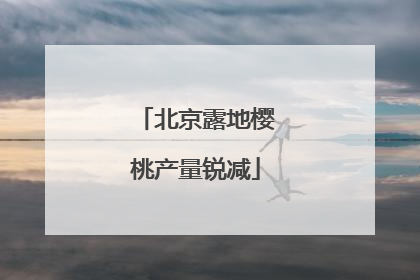北京露地樱桃产量锐减