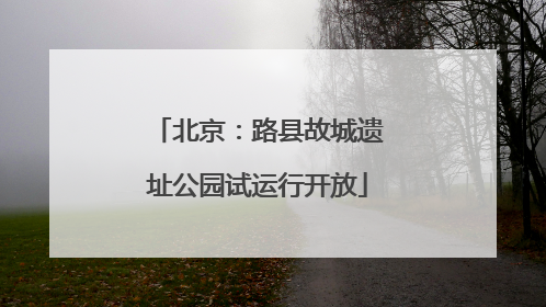 北京：路县故城遗址公园试运行开放