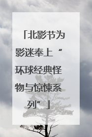 北影节为影迷奉上“环球经典怪物与惊悚系列”