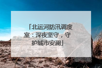 北运河防汛调度室：深夜坚守，守护城市安澜