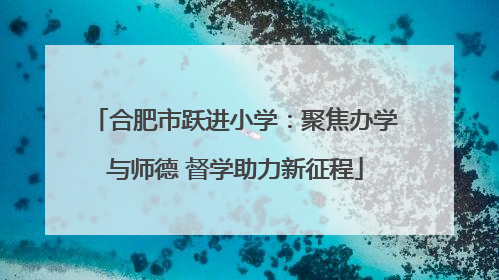 合肥市跃进小学：聚焦办学与师德 督学助力新征程