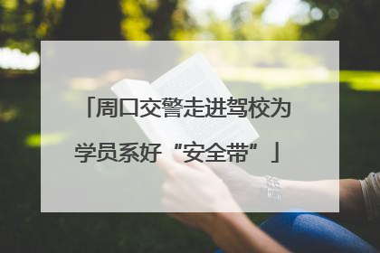 周口交警走进驾校为学员系好“安全带”