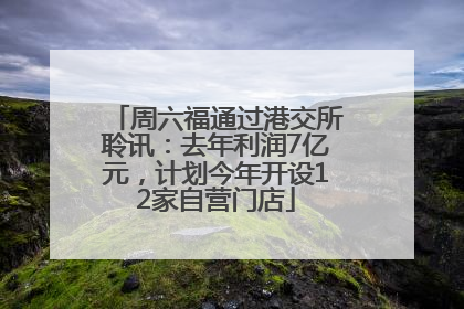 周六福通过港交所聆讯：去年利润7亿元，计划今年开设12家自营门店