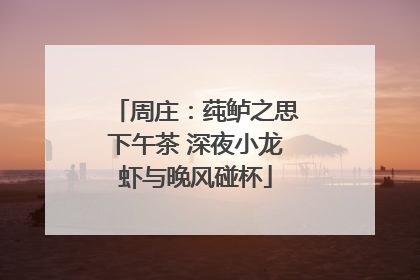 周庄：莼鲈之思下午茶 深夜小龙虾与晚风碰杯