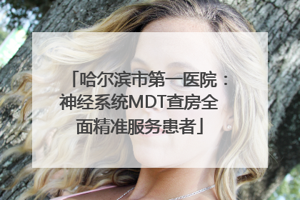哈尔滨市第一医院：神经系统MDT查房全面精准服务患者