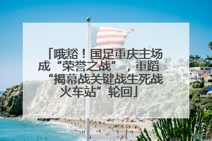 哦豁！国足重庆主场成“荣誉之战”，重蹈“揭幕战关键战生死战火车站”轮回