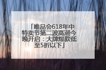 唯品会618年中特卖节第二波高潮今晚开启：大牌爆款低至5折以下