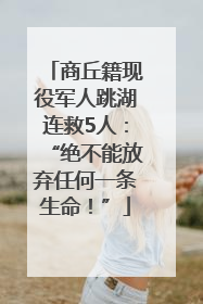 商丘籍现役军人跳湖连救5人：“绝不能放弃任何一条生命！”