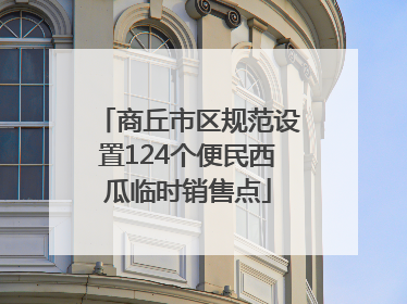 商丘市区规范设置124个便民西瓜临时销售点