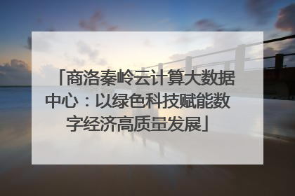 商洛秦岭云计算大数据中心：以绿色科技赋能数字经济高质量发展