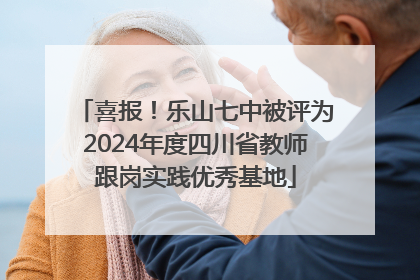 喜报！乐山七中被评为2024年度四川省教师跟岗实践优秀基地