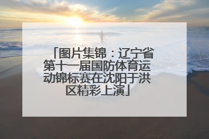 图片集锦：辽宁省第十一届国防体育运动锦标赛在沈阳于洪区精彩上演