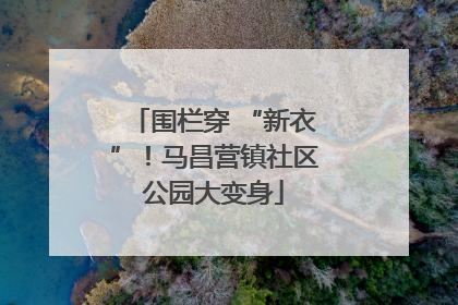 围栏穿 “新衣”！马昌营镇社区公园大变身