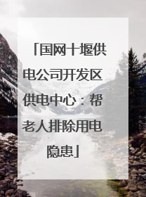 国网十堰供电公司开发区供电中心：帮老人排除用电隐患