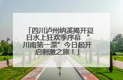 四川泸州纳溪揭开夏日水上狂欢季序幕 “川南第一漂”今日起开启刺激之旅！