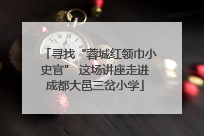 寻找“蓉城红领巾小史官” 这场讲座走进成都大邑三岔小学