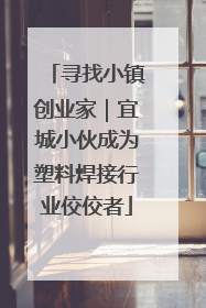 寻找小镇创业家｜宜城小伙成为塑料焊接行业佼佼者