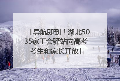 导航即到！湖北5035家工会驿站向高考考生和家长开放