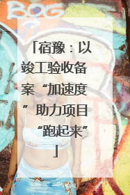 宿豫：以竣工验收备案“加速度”助力项目“跑起来”