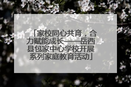 家校同心共育，合力赋能成长——岳西县包家中心学校开展系列家庭教育活动