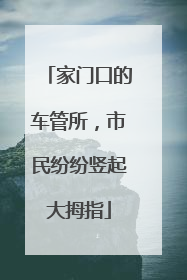 家门口的车管所，市民纷纷竖起大拇指