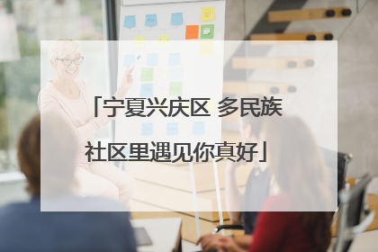 宁夏兴庆区 多民族社区里遇见你真好