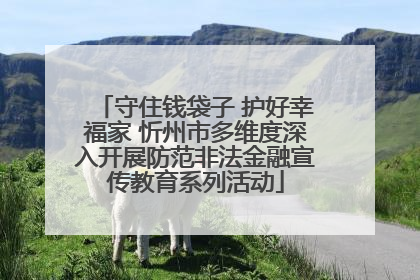 守住钱袋子 护好幸福家 忻州市多维度深入开展防范非法金融宣传教育系列活动