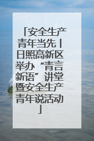 安全生产青年当先丨日照高新区举办“青言新语”讲堂暨安全生产青年说活动