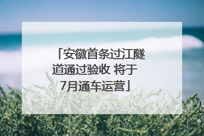 安徽首条过江隧道通过验收 将于7月通车运营