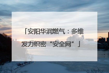 安阳华润燃气：多维发力织密“安全网”