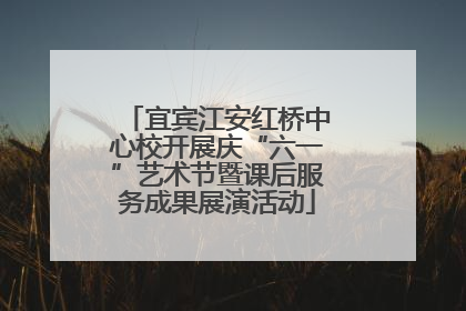 宜宾江安红桥中心校开展庆“六一”艺术节暨课后服务成果展演活动