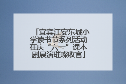 宜宾江安东城小学读书节系列活动在庆“六一”课本剧展演璀璨收官