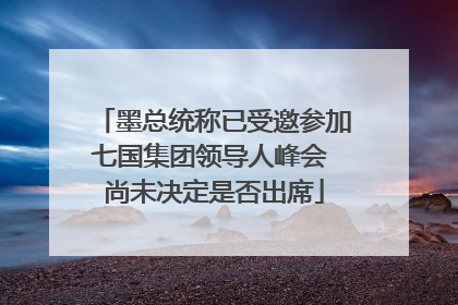 墨总统称已受邀参加七国集团领导人峰会 尚未决定是否出席
