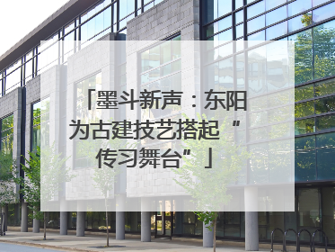 墨斗新声：东阳为古建技艺搭起“传习舞台”