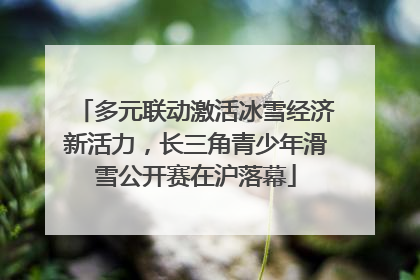 多元联动激活冰雪经济新活力，长三角青少年滑雪公开赛在沪落幕