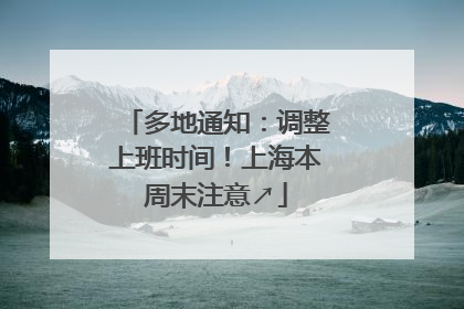 多地通知：调整上班时间！上海本周末注意↗
